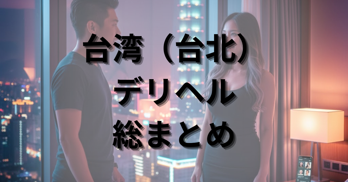 【2025年最新】台湾（台北）デリヘル完全攻略！本番の有無・料金相場・遊び方を総まとめ